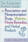 The Expectant Mother's Guide  to Prescription and Nonprescription Drugs Vitamins Home Remedies and Herbal Products