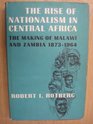Rise of Nationalism In Central Africa The Making of Malawi and Zambia 18731964