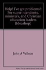 Help I've got problems For superintendents ministers and Christian education leaders