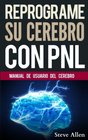 Reprograme su cerebro con PNL Manual con Patrones y tcnicas de PNL para lograr lograr la excelencia