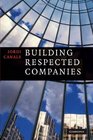 Building Respected Companies Rethinking Business Leadership and the Purpose of the Firm