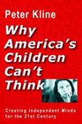 Why America's Children Can't Think Creating Independent Minds for the 21st Century