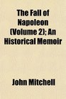 The Fall of Napoleon  An Historical Memoir