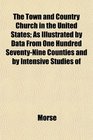 The Town and Country Church in the United States As Illustrated by Data From One Hundred SeventyNine Counties and by Intensive Studies of