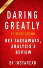 Daring Greatly: by Brene Brown | Key Takeaways, Analysis & Review: How the Courage to Be Vulnerable Transforms the Way We Live, Love, Parent and Lead