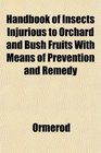 Handbook of Insects Injurious to Orchard and Bush Fruits With Means of Prevention and Remedy