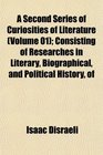 A Second Series of Curiosities of Literature  Consisting of Researches in Literary Biographical and Political History of