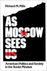 As Moscow Sees Us American Politics and Society in the Soviet Mindset