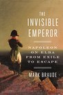 The Invisible Emperor Napoleon on Elba from Exile to Escape