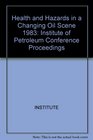 Health and Hazards in a Changing Oil Scene 1983 Institute of Petroleum Conference Proceedings