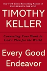 Every Good Endeavor Connecting Your Work to God's Plan for the World