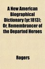 A New American Biographical Dictionary  Or Remembrancer of the Departed Heroes