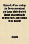 Remarks Concerning the Government and the Laws of the United States of America In Four Letters Addressed to Mr Adams