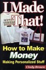 I Made That How to Make Money Making Personalized Stuff