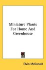 Miniature Plants For Home And Greenhouse