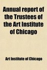 Annual report of the Trustees of the Art Institute of Chicago