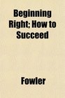 Beginning Right How to Succeed