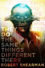 They Do the Same Things Different There The Best Weird Fantasy of Robert Shearman