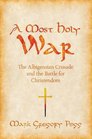 A Most Holy War The Albigensian Crusade and the Battle for Christendom