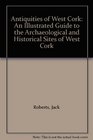 Antiquities of West Cork An Illustrated Guide to the Archaeological and Historical Sites of West Cork