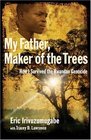 My Father Maker of the Trees How I Survived the Rwandan Genocide