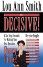 BE DECISIVE   A Six Step Formula For Making Your Best Decisions EVERY TIME
