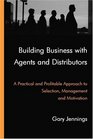 Building Business with Agents and Distributors A Practical and Profitable Approach to Selection Management and Motivation