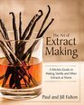 The Art of Extract Making A Kitchen Guide to Making Vanilla and Other Extracts at Home