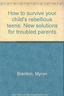 How to survive your child's rebellious teens New solutions for troubled parents