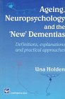 Ageing Neuropsychology and the 'New' Dementias Definitions Explanations and Practical Approaches