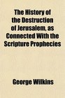 The History of the Destruction of Jerusalem as Connected With the Scripture Prophecies