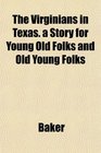 The Virginians in Texas a Story for Young Old Folks and Old Young Folks