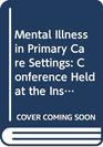 Mental Illness in Primary Care Settings Conference Held at the Institute of Psychiatry London 1718 July 1984