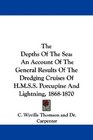 The Depths Of The Sea An Account Of The General Results Of The Dredging Cruises Of HMSS Porcupine And Lightning 18681870