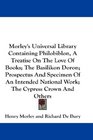 Morley's Universal Library Containing Philobiblon A Treatise On The Love Of Books The Basilikon Doron Prospectus And Specimen Of An Intended National Work The Cypress Crown And Others