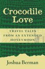 Crocodile Love Travel Tales from an Extended Honeymoon