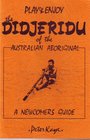 Play and Enjoy the Didjeridu of the Australian Aboriginal A Newcomer's Guide