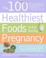 The 100 Healthiest Foods to Eat During Pregnancy: The Surprising Unbiased Truth about Foods You Should be Eating During Pregnancy but Probably Aren't