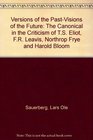 Versions of the PastVisions of the Future The Canonical in the Criticism of TS Eliot FR Leavis Northrop Frye and Harold Bloom