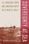Sovereignty at Sea US Merchant Ships and American Entry into World War I