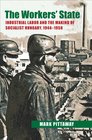The Workers' State Industrial Labor and the Making of Socialist Hungary 19441958
