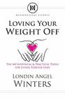 Loving Your Weight Off The Metaphysical  Practical Tools for Living Forever Lean