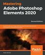 Mastering Adobe Photoshop Elements 2020 Supercharge your image editing using the latest features and techniques in Photoshop Elements 2nd Edition