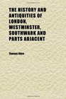 The History and Antiquities of London Westminster Southwark and Parts Adjacent