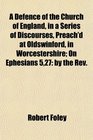 A Defence of the Church of England in a Series of Discourses Preach'd at Oldswinford in Worcestershire On Ephesians 527 by the Rev