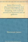 James Sherwood's discriminating guide  London Fine dining and shopping with a special section on museums and art galleries