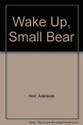 Wake Up Small Bear