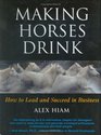 Making Horses Drink: How to Lead & Succeed in Business