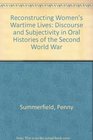 Reconstructing Women's Wartime Lives Discourse and Subjectivity in Oral Histories of the Second World War