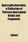 Apocrypha Anecdota a Collection of Thirteen Apocryphal Books and Fragments
